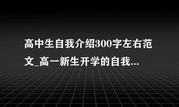 高中生自我介绍300字左右范文_高一新生开学的自我介绍2017年