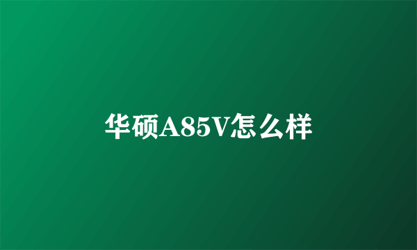 华硕A85V怎么样