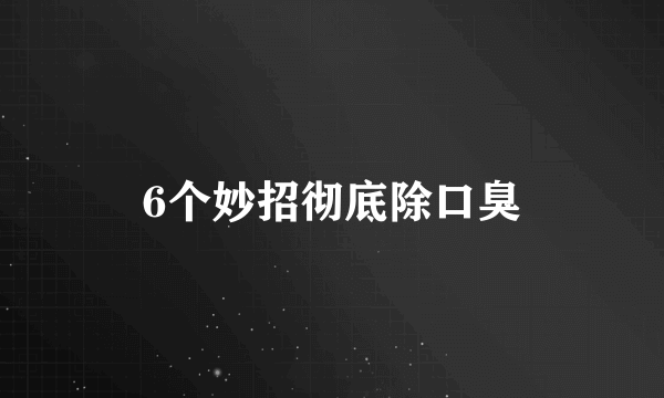 6个妙招彻底除口臭