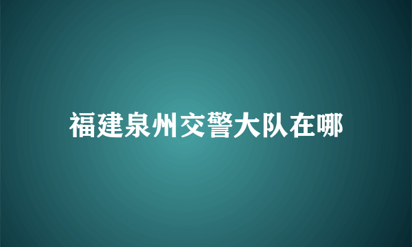 福建泉州交警大队在哪