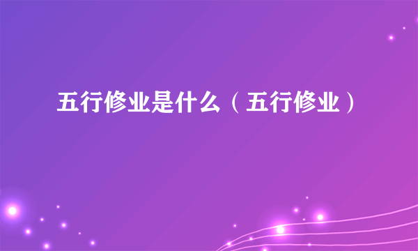 五行修业是什么（五行修业）