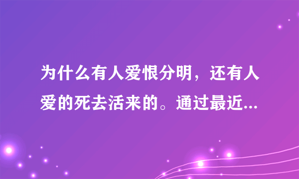 为什么有人爱恨分明，还有人爱的死去活来的。通过最近的一个事情得出的疑问