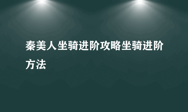 秦美人坐骑进阶攻略坐骑进阶方法