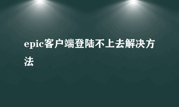 epic客户端登陆不上去解决方法