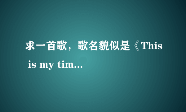 求一首歌，歌名貌似是《This is my time》或者就是“This is my life”，在美国达人秀上某个冠军唱过