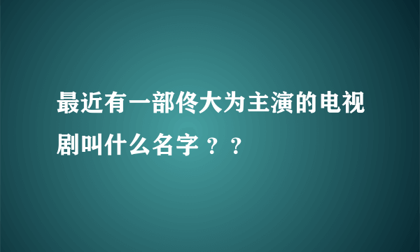 最近有一部佟大为主演的电视剧叫什么名字 ？？