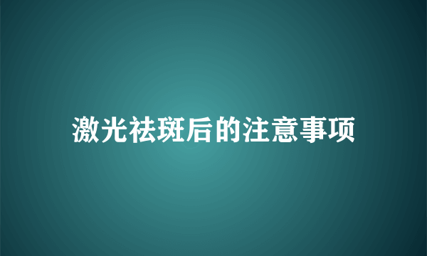 激光祛斑后的注意事项