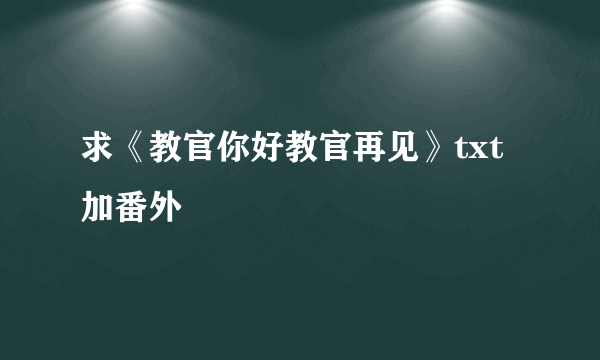 求《教官你好教官再见》txt加番外