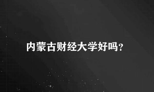 内蒙古财经大学好吗？