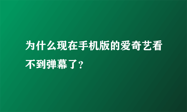 为什么现在手机版的爱奇艺看不到弹幕了？