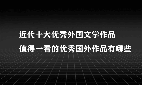 近代十大优秀外国文学作品 值得一看的优秀国外作品有哪些