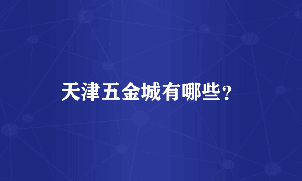 天津五金城有哪些？