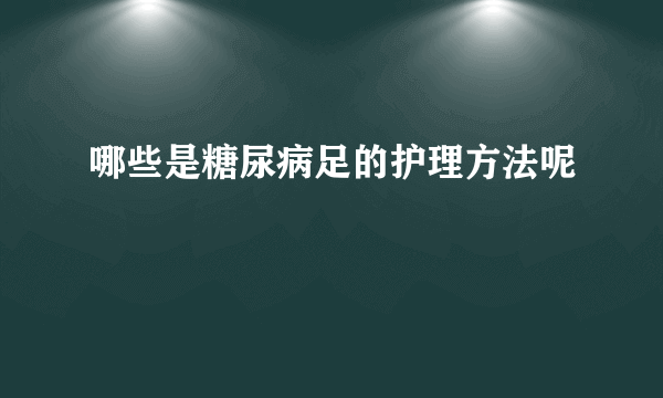 哪些是糖尿病足的护理方法呢