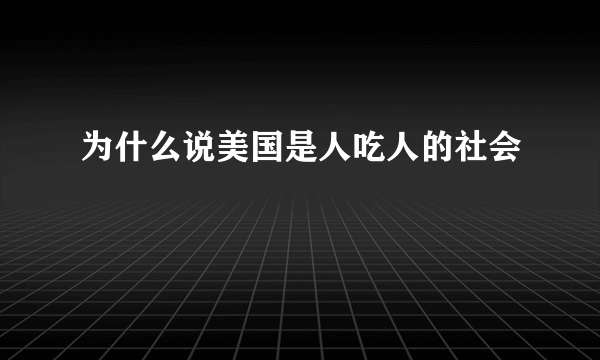 为什么说美国是人吃人的社会