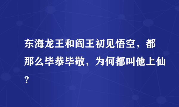 东海龙王和阎王初见悟空，都那么毕恭毕敬，为何都叫他上仙？