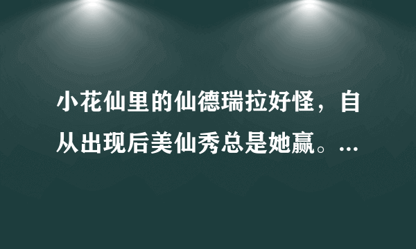 小花仙里的仙德瑞拉好怪，自从出现后美仙秀总是她赢。而且月亮公主也是她。好奇怪的一个人。