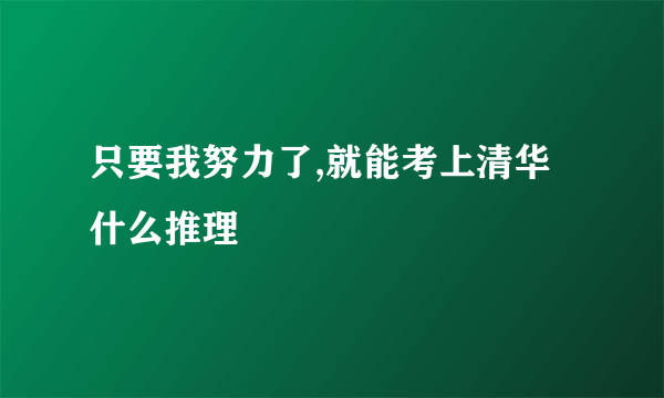 只要我努力了,就能考上清华什么推理