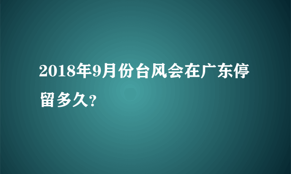 2018年9月份台风会在广东停留多久？