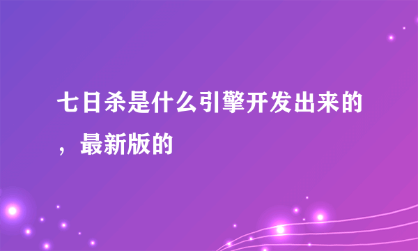 七日杀是什么引擎开发出来的，最新版的