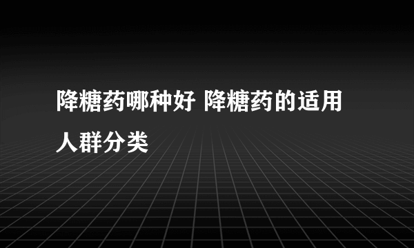 降糖药哪种好 降糖药的适用人群分类