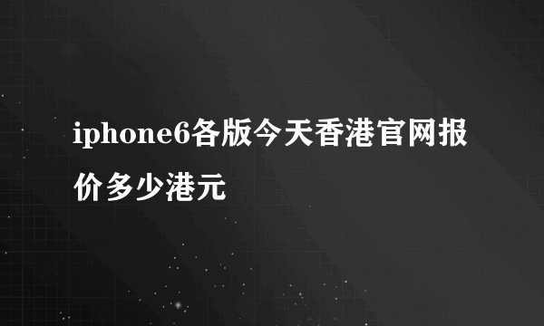 iphone6各版今天香港官网报价多少港元