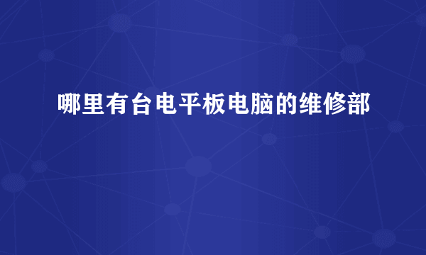 哪里有台电平板电脑的维修部