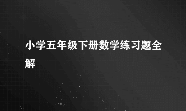 小学五年级下册数学练习题全解