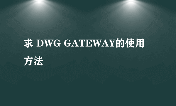 求 DWG GATEWAY的使用方法