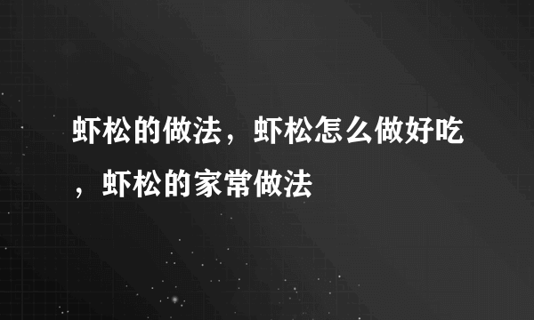 虾松的做法，虾松怎么做好吃，虾松的家常做法