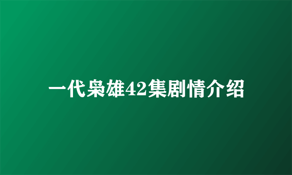 一代枭雄42集剧情介绍