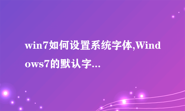 win7如何设置系统字体,Windows7的默认字体就是微软雅黑，由于安装主题弄成了好多部分是宋体，想弄回来求救