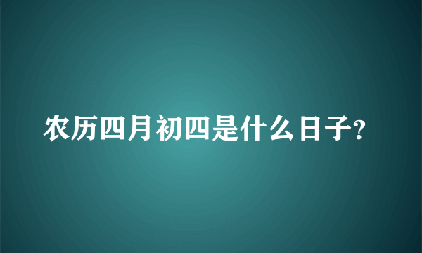 农历四月初四是什么日子？