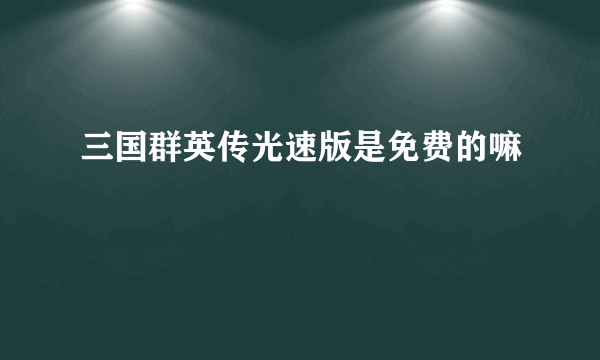 三国群英传光速版是免费的嘛