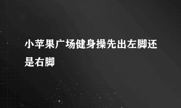 小苹果广场健身操先出左脚还是右脚