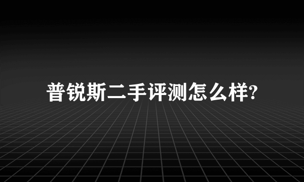 普锐斯二手评测怎么样?