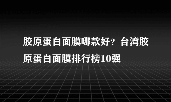 胶原蛋白面膜哪款好？台湾胶原蛋白面膜排行榜10强