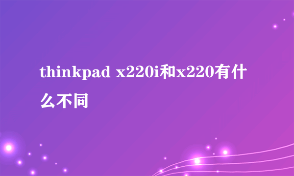 thinkpad x220i和x220有什么不同