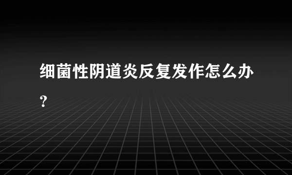 细菌性阴道炎反复发作怎么办？