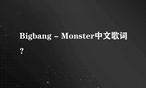 Bigbang - Monster中文歌词？