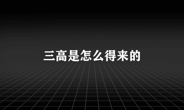 三高是怎么得来的