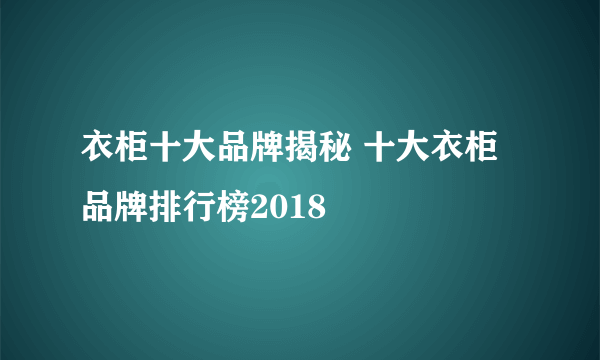 衣柜十大品牌揭秘 十大衣柜品牌排行榜2018