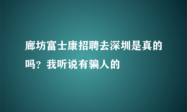 廊坊富士康招聘去深圳是真的吗？我听说有骗人的