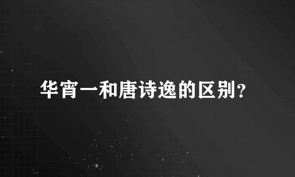 华宵一和唐诗逸的区别？