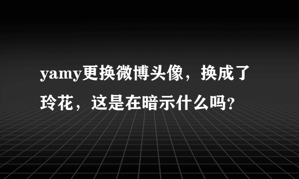 yamy更换微博头像，换成了玲花，这是在暗示什么吗？