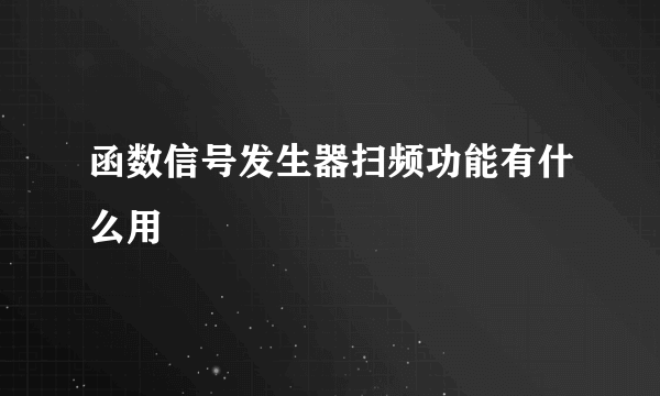 函数信号发生器扫频功能有什么用