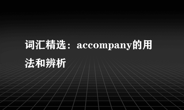 词汇精选：accompany的用法和辨析