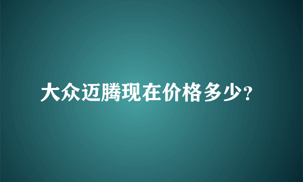 大众迈腾现在价格多少？