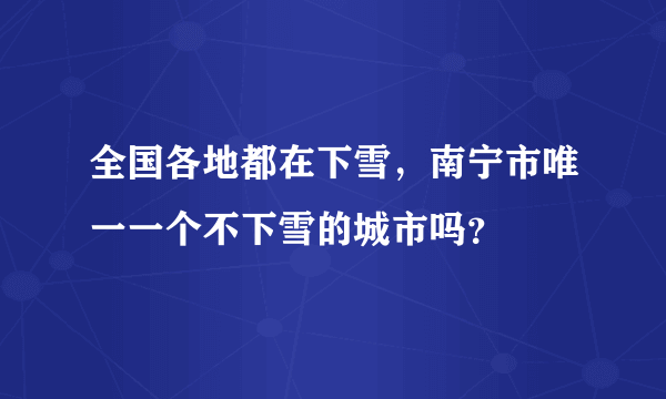 全国各地都在下雪，南宁市唯一一个不下雪的城市吗？