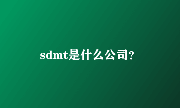 sdmt是什么公司？