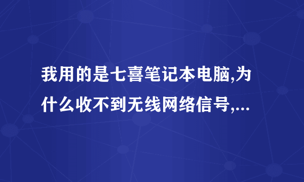 我用的是七喜笔记本电脑,为什么收不到无线网络信号,连接一直显示区域找不到无线网络,但是用同事电脑